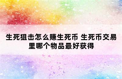 生死狙击怎么赚生死币 生死币交易里哪个物品最好获得